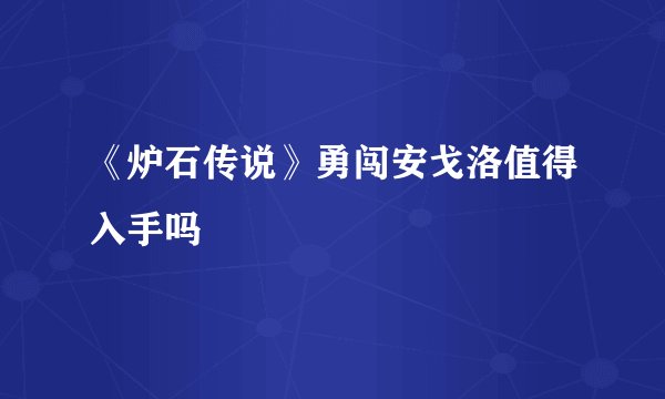 《炉石传说》勇闯安戈洛值得入手吗