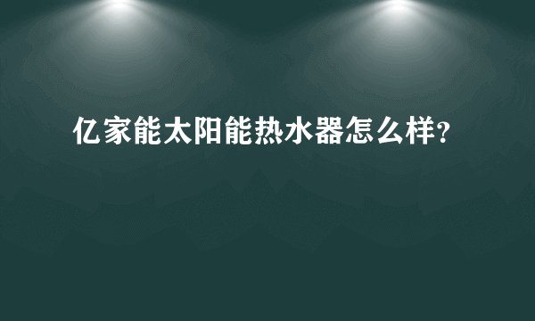 亿家能太阳能热水器怎么样？