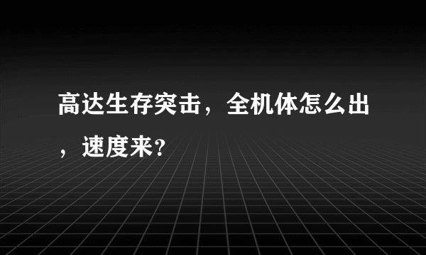 高达生存突击，全机体怎么出，速度来？