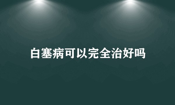 白塞病可以完全治好吗