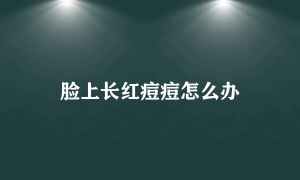 脸上长红痘痘怎么办