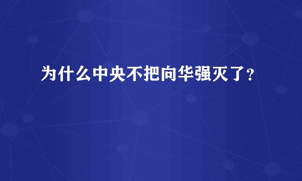 为什么中央不把向华强灭了？