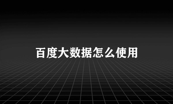 百度大数据怎么使用