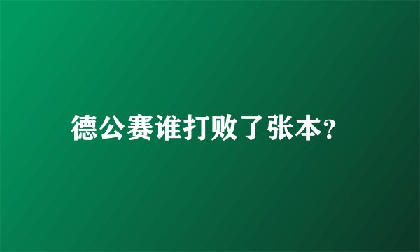德公赛谁打败了张本？