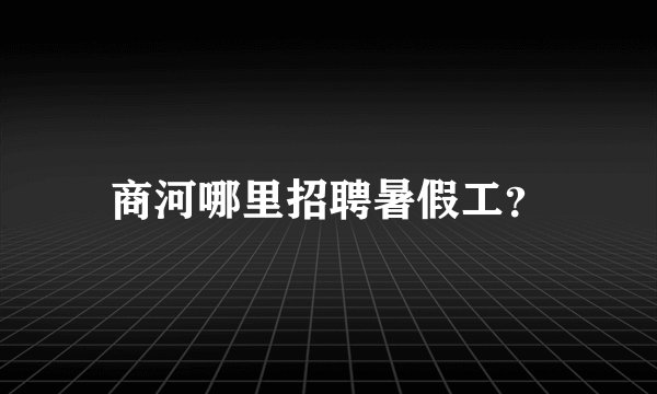 商河哪里招聘暑假工？