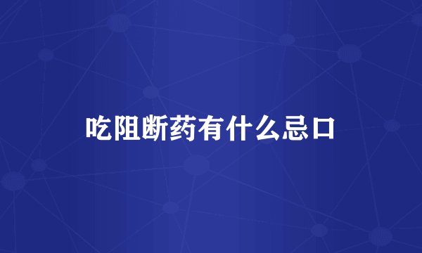 吃阻断药有什么忌口