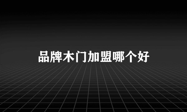 品牌木门加盟哪个好
