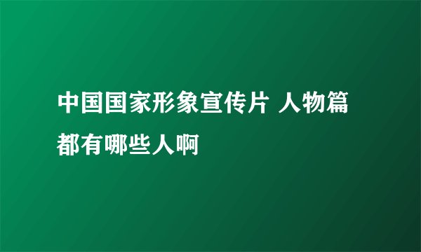 中国国家形象宣传片 人物篇 都有哪些人啊