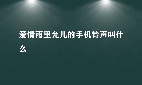爱情雨里允儿的手机铃声叫什么