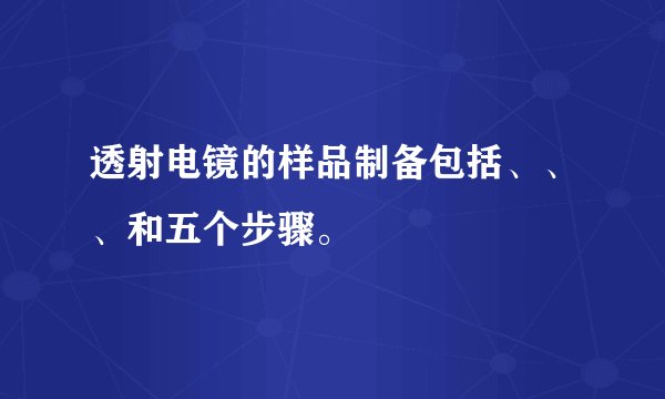 透射电镜的样品制备包括、、、和五个步骤。