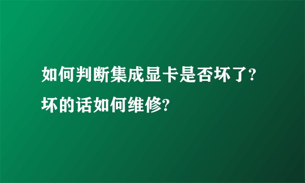 如何判断集成显卡是否坏了?坏的话如何维修?
