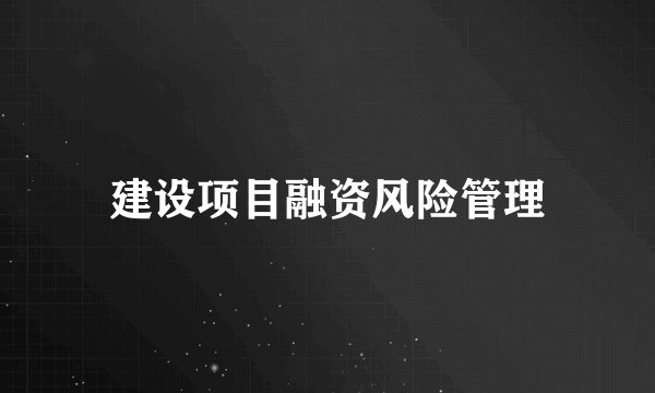 建设项目融资风险管理