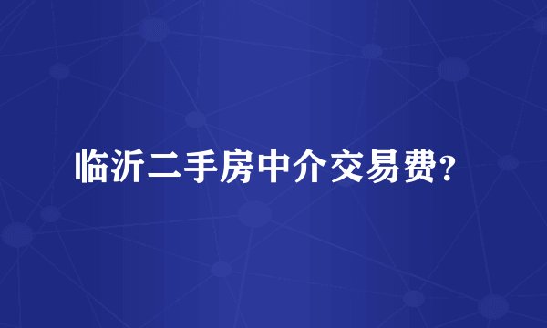 临沂二手房中介交易费？