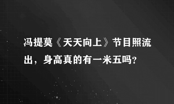 冯提莫《天天向上》节目照流出，身高真的有一米五吗？