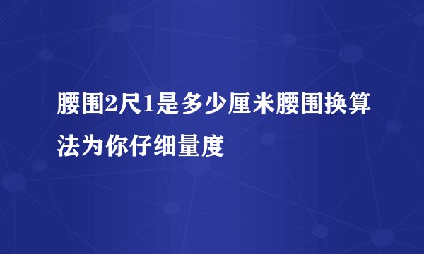腰围2尺1是多少厘米腰围换算法为你仔细量度
