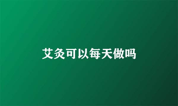 艾灸可以每天做吗