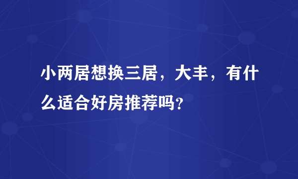 小两居想换三居，大丰，有什么适合好房推荐吗？