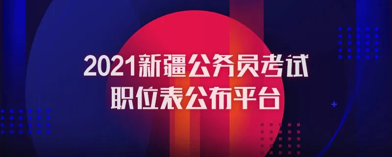 2021新疆公务员考试职位表公布平台