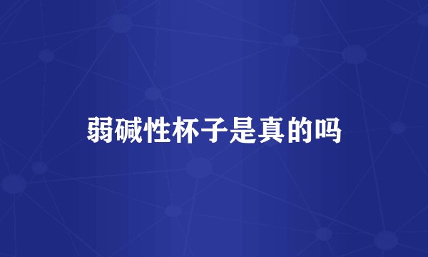 弱碱性杯子是真的吗
