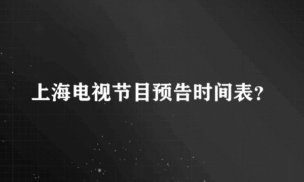 上海电视节目预告时间表？