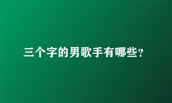 三个字的男歌手有哪些？