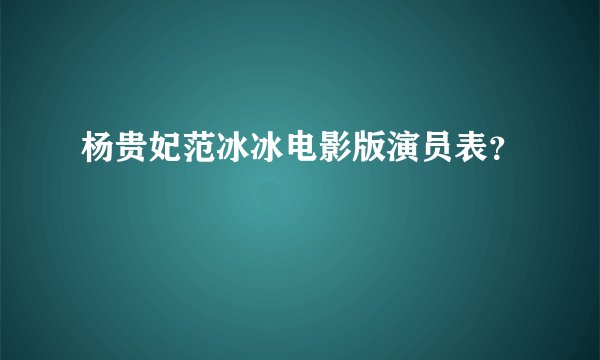 杨贵妃范冰冰电影版演员表？