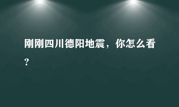 刚刚四川德阳地震，你怎么看？