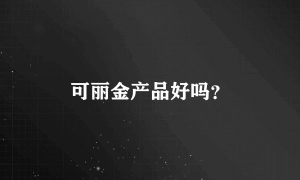 可丽金产品好吗？
