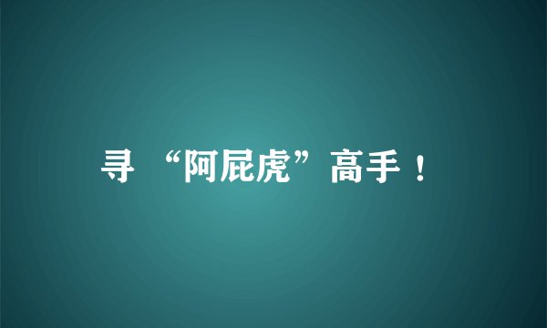 寻 “阿屁虎”高手 ！