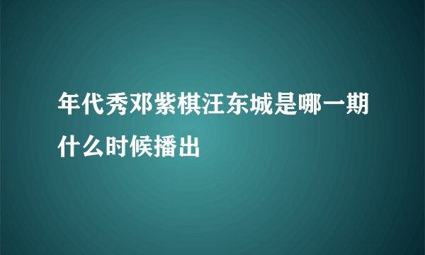 年代秀邓紫棋汪东城是哪一期什么时候播出