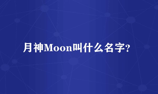 月神Moon叫什么名字？