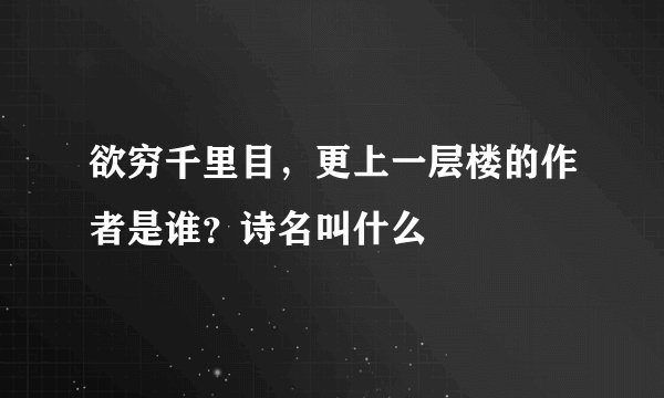 欲穷千里目，更上一层楼的作者是谁？诗名叫什么