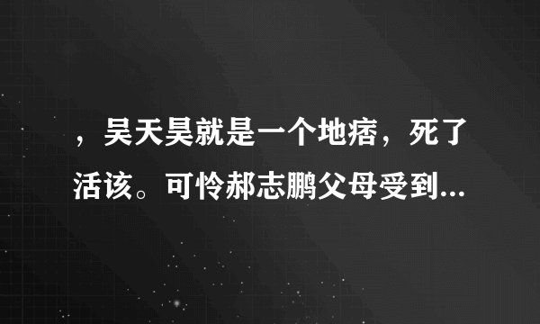 ，吴天昊就是一个地痞，死了活该。可怜郝志鹏父母受到牵连，被冤枉。原本普通打架，变为刑事案。