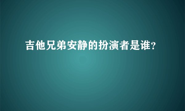 吉他兄弟安静的扮演者是谁？