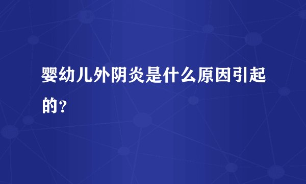 婴幼儿外阴炎是什么原因引起的？