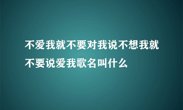 不爱我就不要对我说不想我就不要说爱我歌名叫什么