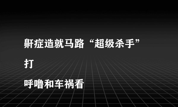 鼾症造就马路“超级杀手”
打呼噜和车祸看