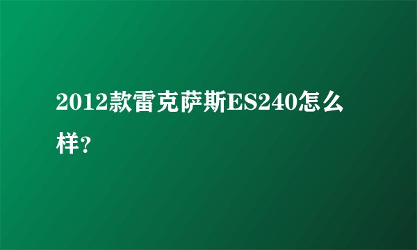 2012款雷克萨斯ES240怎么样？