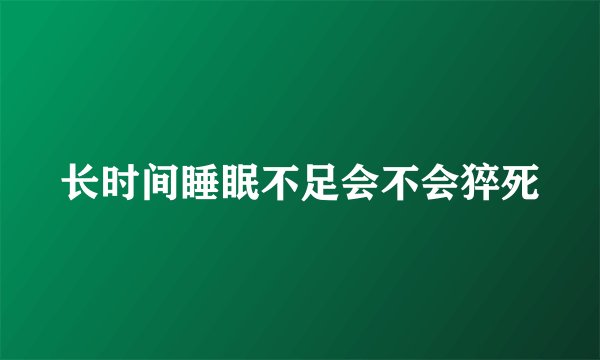 长时间睡眠不足会不会猝死