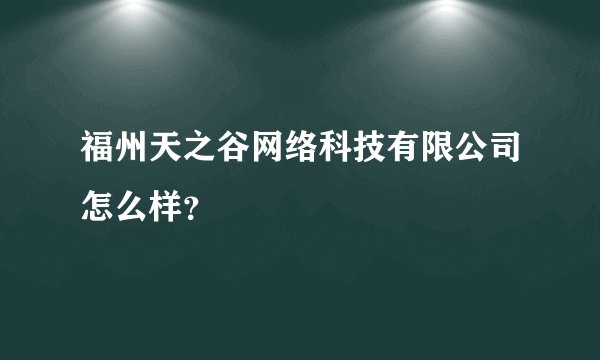 福州天之谷网络科技有限公司怎么样?