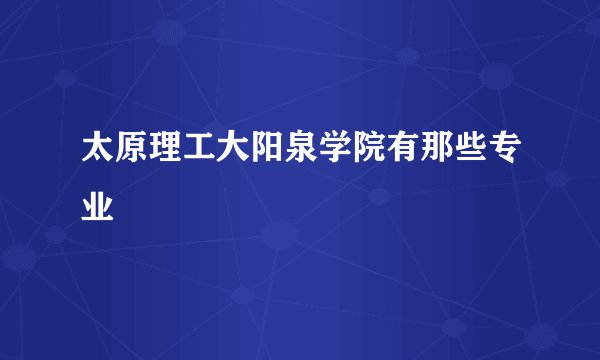 太原理工大阳泉学院有那些专业