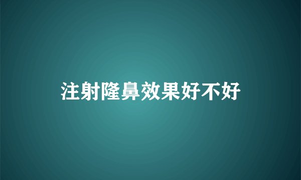 注射隆鼻效果好不好
