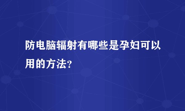 防电脑辐射有哪些是孕妇可以用的方法?