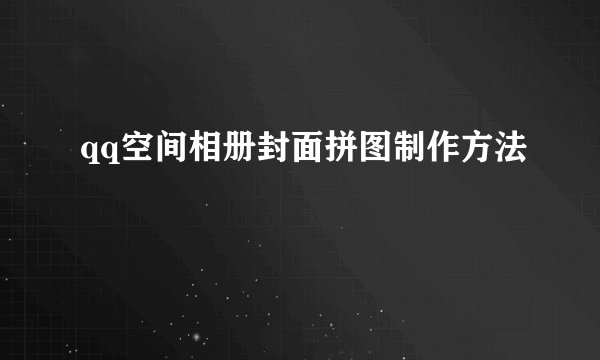 qq空间相册封面拼图制作方法