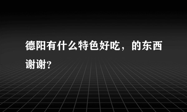 德阳有什么特色好吃,的东西谢谢?