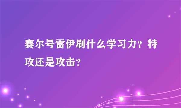 赛尔号雷伊刷什么学习力？特攻还是攻击？