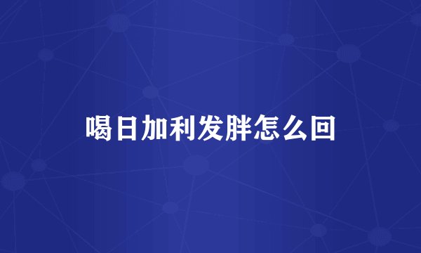 喝日加利发胖怎么回
