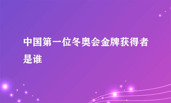 中国第一位冬奥会金牌获得者是谁