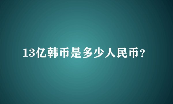 13亿韩币是多少人民币？