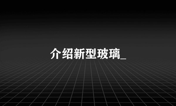 介绍新型玻璃_